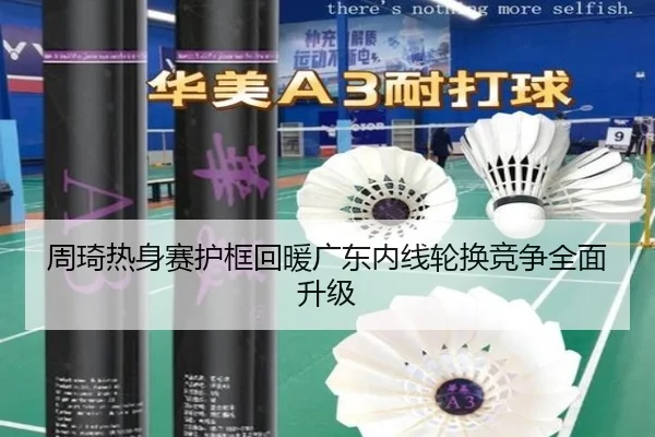 周琦热身赛护框回暖广东内线轮换竞争全面升级